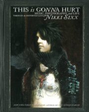 This Is Gonna Hurt Music Photography and Life Through the Distorted Lens of Nikki Sixx