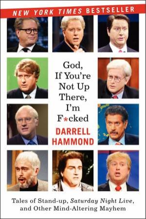 God, If You're Not Up There, I'm F***ed: Misadventures In Stand-up, Saturday Night Live, And Other Mind-Altering Mayhem by Darrell Hammond