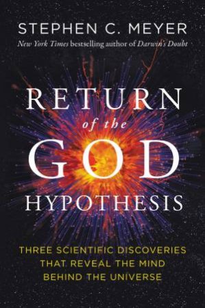 The Return Of The God Hypothesis: Three Scientific Discoveries Revealing The Mind Behind The Universe by Stephen C. Meyer