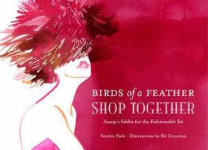 Birds of a Feather Shop Together: Aesops Fables for the Fashionable Set by Sandra Bark