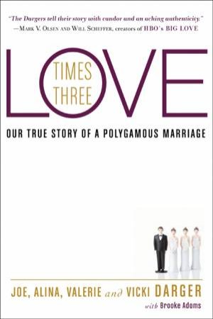 Love Times Three: Our True Story of a Polygamous Marriage by Joe Darger