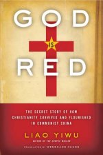 God Is Red The Secret Story of How Christianity Survived and Flourishedin Communist China