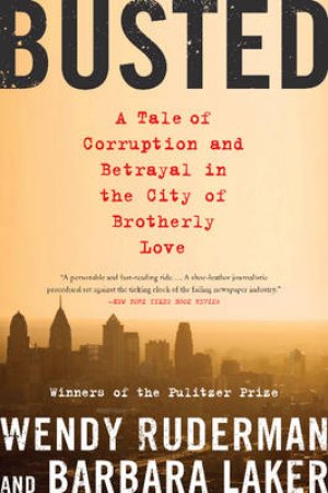 Busted: A Tale of Corruption and Betrayal in the City of Brotherly Love by Wendy Ruderman