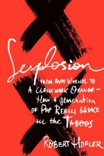 Sexplosion From Andy Warhol to A Clockwork OrangeHow a Generation of Pop Rebels Broke All the Taboos