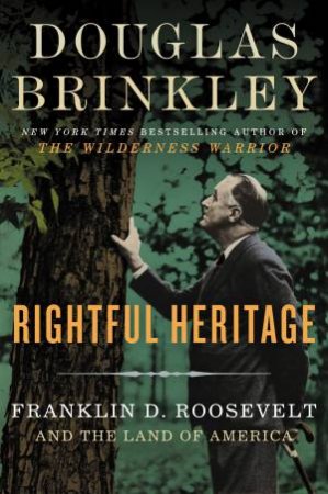 Rightful Heritage: Franklin D. Roosevelt and the Land of America by Douglas Brinkley