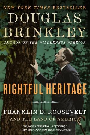 Rightful Heritage: Franklin D. Roosevelt And The Land Of America by Douglas Brinkley