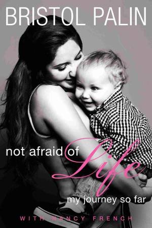Not Afraid of Life: My Journey So Far by Bristol Palin