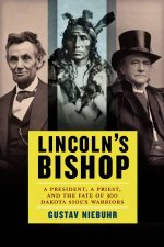 Lincolns Bishop A President a Priest and the Fate of 300 DakotaSioux Warriors