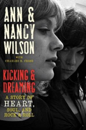 Kicking and Dreaming: A Story of Heart, Soul, and Rock and Roll by Ann Wilson & Nancy Wilson