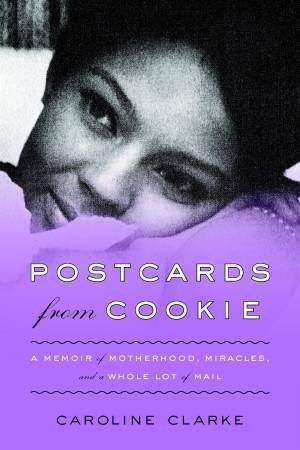 Postcards From Cookie: A Memoir of Motherhood, Miracles, and a Whole LotOf Mail by Caroline Clarke