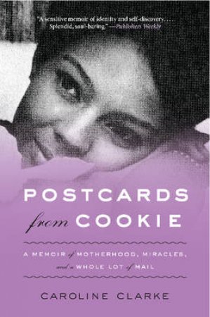 Postcards From Cookie: A Memoir of Motherhood, Miracles, and a Whole Lotof Mail by Caroline Clarke