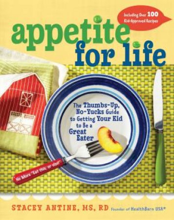 Appetite for Life: The Thumbs-Up, No-Yucks Guide to Getting Your Kid to Be a Great Eater by Stacey Antine