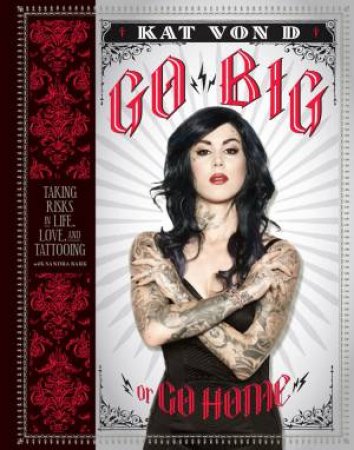 Go Big or Go Home: Taking Risks in Life, Love, and Tattooing by Kat Von D