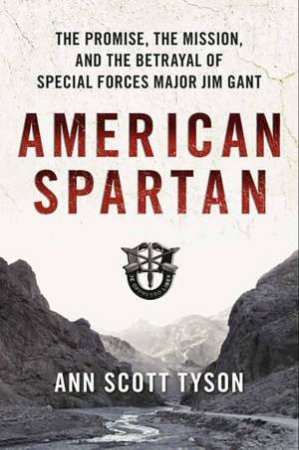 American Spartan: The Promise, the Mission, and the Betrayal of Special Forces Major Jim Gant by Ann Scott Tyson