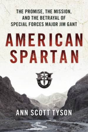 American Spartan: The Promise, the Mission, and the Betrayal of SpecialForces Major Jim Gant by Ann Scott Tyson