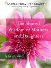 The Shared Wisdom of Mothers and Daughters The Timelessness of Simple Truths