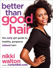 Better Than Good Hair The Curly Girl Guide to Healthy Gorgeous Natural Hair