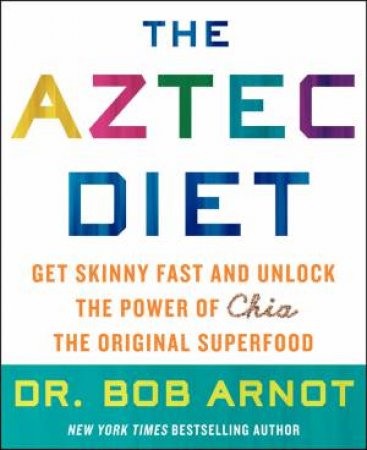 The Aztec Diet: Get Skinny Fast and Unlock the Power of Chia, the Original Superfood by Bob Arnot