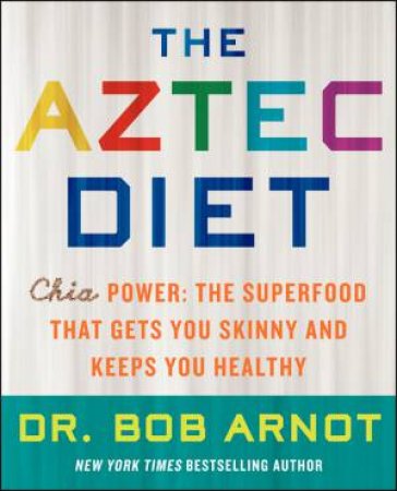 The Aztec Diet : Chia Power: The Superfood That Gets You Skinny and Keeps You Healthy by Bob Arnot