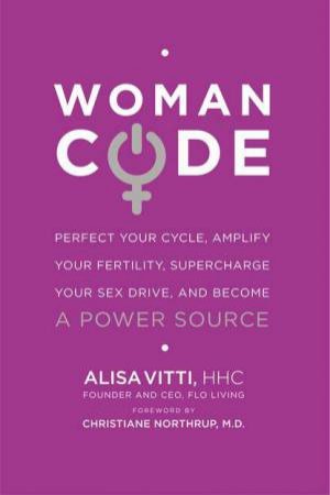 WomanCode: Perfect Your Cycle, Amplify Your Fertility, Supercharge YourSex Drive, and Become a Power Source by Alisa Vitti