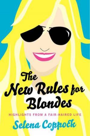 The New Rules for Blondes: Highlights from a Fair-Haired Life by Selena Coppock
