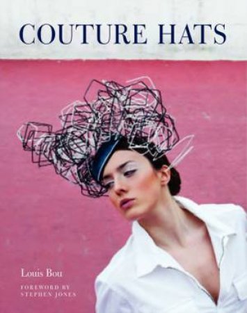 Couture Hats: From the Outrageous to the Refined by Louis Bou