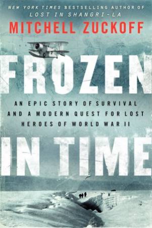 Frozen in Time: An Epic Story of Survival and a Modern Quest for LostHeroes of World War II by Mitchell Zuckoff
