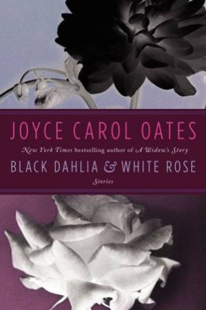 Black Dahlia & White Rose: Stories by Joyce Carol Oates