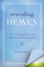 Revealing Heaven The Christian Case for NearDeath Experiences