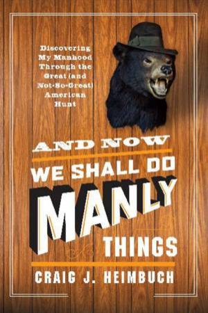 And Now We Shall Do Manly Things by Craig Heimbuch
