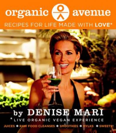 Organic Avenue: Recipes for Life Made with LOVE by Denise Mari