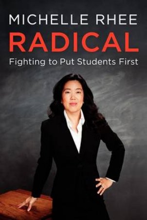 Radical: Fighting to Put Students First by Michelle Rhee