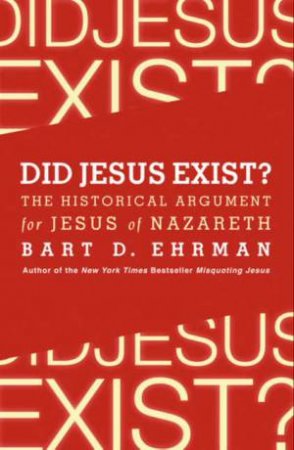 Did Jesus Exist?: The Historical Argument for Jesus of Nazareth by Bart D. Ehrman