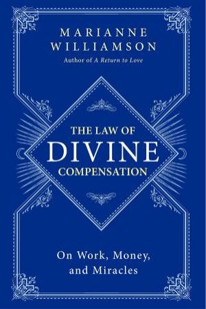 The Law of Divine Compensation: On Work, Money, and Miracles by Marianne Williamson