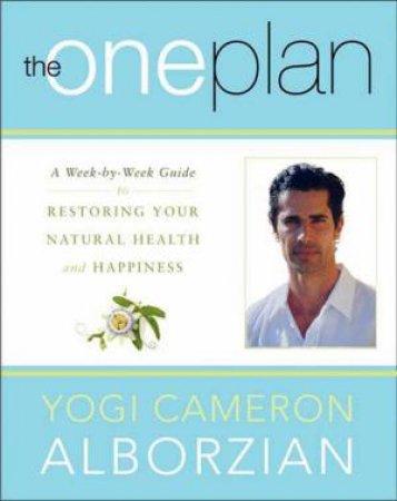 The One Plan: A Week-by-Week Guide to Restoring Your Natural Health andHappiness by Yogi Cameron Alborzian