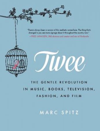 Twee: The Gentle Revolution in Music, Books, Television, Fashion andFilm by Marc Spitz