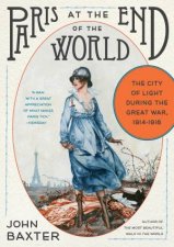 Paris At The End Of The World The City Of Light During The Great War 19141918