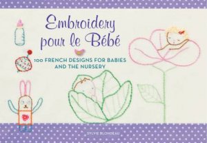Embroidery Pour Le Bebe: 100 French Designs For Babies And The Nursery by Sylvie Blondeau