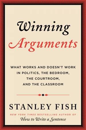 Winning Arguments: How To Win An Argument by Stanley Fish