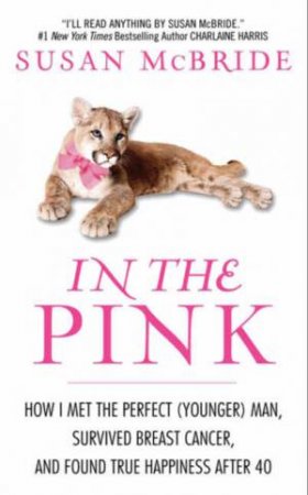 In the Pink: How I Met the Perfect (Younger) Man, Survived Breast Cancer, and Found True Happiness After 40 by Susan McBride