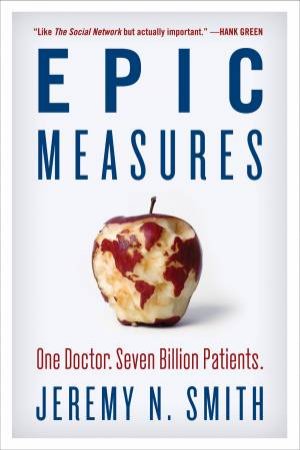 Epic Measures: One Doctor. Seven Billion Patients. by Jeremy N. Smith