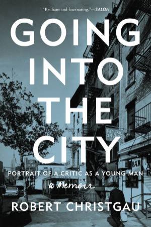 Going Into The City: Portrait Of A Critic As A Young Man by Robert Christgau