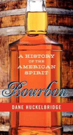 Bourbon: A History of the American Spirit by Dane Huckelbridge