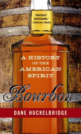 Bourbon: A History of the American Spirit by Dane Huckelbridge