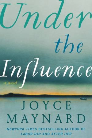 Under the Influence: A Novel by Joyce Maynard