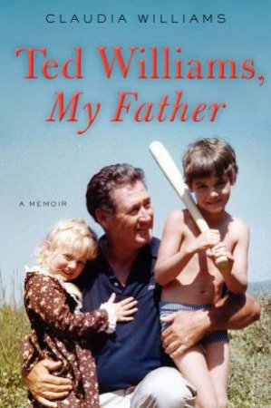 Ted Williams, My Father by Claudia Williams