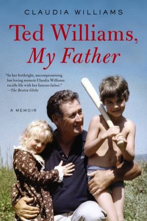 Ted Williams, My Father: A Memoir by Claudia Williams
