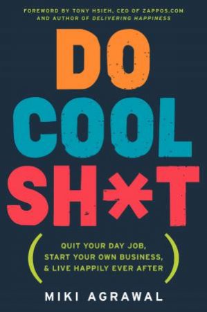 Do Cool Sh*t: Quit Your Day Job, Start Your Own Business, and Live Happily Ever After by Miki Agrawal