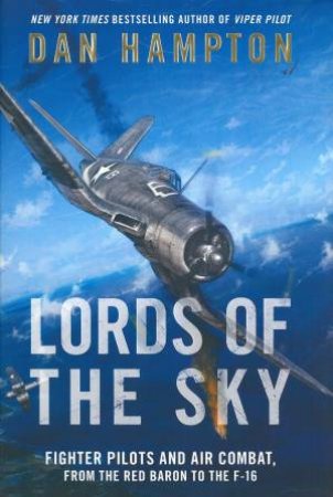 Lords of the Sky: How Fighter Pilots Changed War Forever, From the RedBaron to the F-16 by Dan Hampton