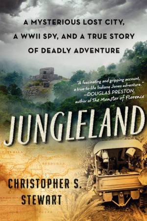 Jungleland: A Mysterious Lost City, a WWII Spy, and a True Story of Deadly Adventure by Christopher S. Stewart